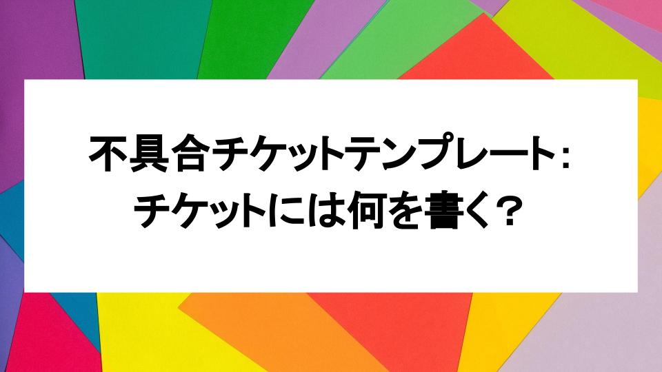 image from 不具合チケットテンプレート:チケットには何を書く?