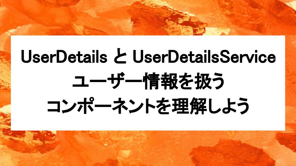 image from UserDetails と UserDetailsService:ユーザー情報を扱うコンポーネントを理解しよう